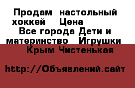 Продам  настольный хоккей  › Цена ­ 2 000 - Все города Дети и материнство » Игрушки   . Крым,Чистенькая